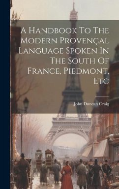 A Handbook To The Modern Provençal Language Spoken In The South Of France, Piedmont, Etc - Craig, John Duncan