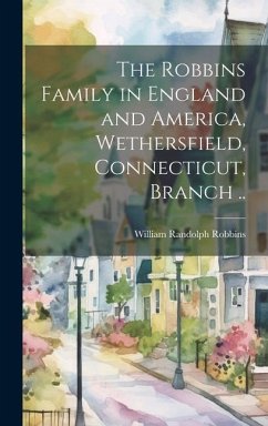 The Robbins Family in England and America, Wethersfield, Connecticut, Branch .. - Robbins, William Randolph