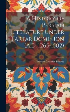 A History of Persian Literature Under Tartar Dominion (A.D. 1265-1502) - Browne, Edward Granville