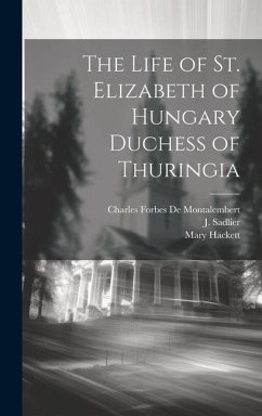 The Life of St. Elizabeth of Hungary Duchess of Thuringia - Sadlier, J.; De Montalembert, Charles Forbes; Hackett, Mary