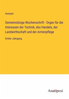 Gemeinnützige Wochenschrift - Organ für die Interessen der Technik, des Handels, der Landwirthschaft und der Armenpflege - Anonym