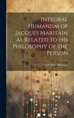 Integral Humanism of Jacques Maritain as Related to his Philosophy of the Person - Michener, Norah Willis