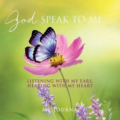 God Speak to Me . . .: Listening with my ears, hearing with my heart - Journal, My