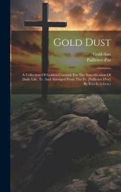 Gold Dust: A Collection Of Golden Counsels For The Sanctification Of Daily Life, Tr. And Abridged From The Fr. [paillettes D'or] - D'Or, Paillettes; Dust, Gold