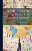 The Religion Of The Good Life Zoroastrianism