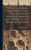 The Evolution of the Constitution of the United States of America and History of the Monroe Doctrine