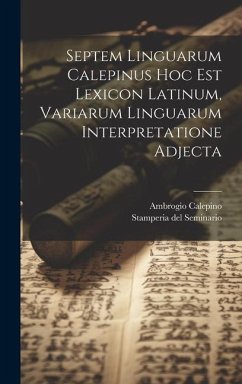 Septem Linguarum Calepinus Hoc Est Lexicon Latinum, Variarum Linguarum Interpretatione Adjecta - Calepino, Ambrogio