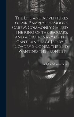 The Life and Adventures of Mr. Bampfylde-Moore Carew, Commonly Called the King of the Beggars, and a Dictionary of the Cant Language [Ed by R. Goadby 2 Copies, the 2Nd Wanting the Frontisp.] - Carew, Bampfylde Moore