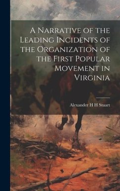 A Narrative of the Leading Incidents of the Organization of the First Popular Movement in Virginia - Stuart, Alexander H H