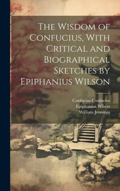 The Wisdom of Confucius, With Critical and Biographical Sketches by Epiphanius Wilson - Jennings, William; Wilson, Epiphanius; Confucius, Confucius