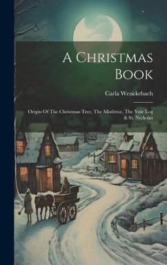 A Christmas Book: Origin Of The Christmas Tree, The Mistletoe, The Yule Log & St. Nicholas - Wenckebach, Carla