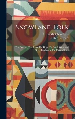 Snowland Folk: The Eskimos, The Bears, The Dogs, The Musk Oxen, and Other Dwellers in The Frozen North - Peary, Robert E.; Peary, Marie Ahnighito