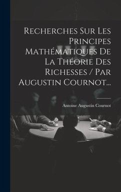 Recherches Sur Les Principes Mathématiques De La Théorie Des Richesses / Par Augustin Cournot... - Cournot, Antoine Augustin