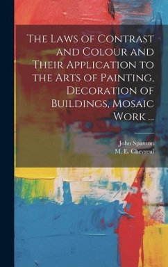 The Laws of Contrast and Colour and Their Application to the Arts of Painting, Decoration of Buildings, Mosaic Work ... - Spanton, John