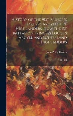History of the 91St Princess Louise's Argyllshire Highlanders, Now the 1St Battalion Princess Louise's Argyll and Sutherland Highlanders - Groves, John Percy