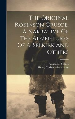 The Original Robinson Crusoe, A Narrative Of The Adventures Of A. Selkirk And Others - Adams, Henry Cadwallader; Selkirk, Alexander