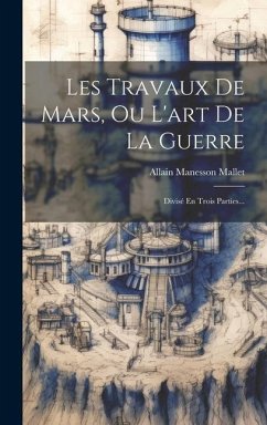 Les Travaux De Mars, Ou L'art De La Guerre: Divisé En Trois Parties... - Mallet, Allain Manesson