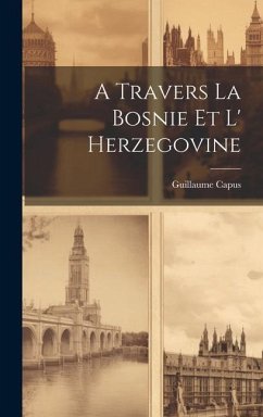 A Travers La Bosnie Et L' Herzegovine - Capus, Guillaume