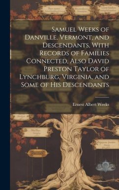 Samuel Weeks of Danville, Vermont, and Descendants, With Records of Families Connected, Also David Preston Taylor of Lynchburg, Virginia, and Some of His Descendants - Weeks, Ernest Albert