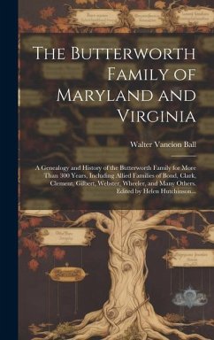 The Butterworth Family of Maryland and Virginia; a Genealogy and History of the Butterworth Family for More Than 300 Years, Including Allied Families of Bond, Clark, Clement, Gilbert, Webster, Wheeler, and Many Others. Edited by Helen Hutchinson... - Ball, Walter Vancion