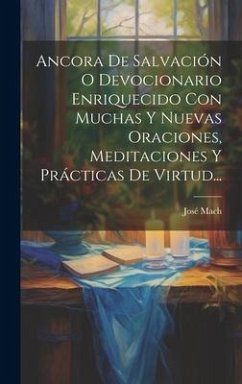 Ancora De Salvación O Devocionario Enriquecido Con Muchas Y Nuevas Oraciones, Meditaciones Y Prácticas De Virtud... - Mach, José