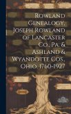 Rowland Genealogy, Joseph Rowland of Lancaster Co., Pa. & Ashland & Wyandotte Cos., Ohio. 1760-1927