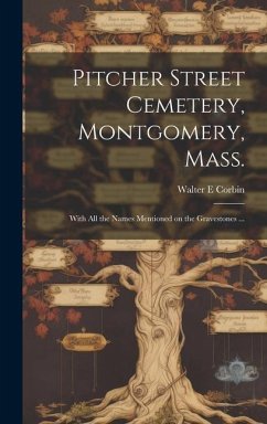 Pitcher Street Cemetery, Montgomery, Mass.; With All the Names Mentioned on the Gravestones ... - Corbin, Walter E