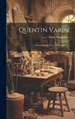 Quentin Varin: Peintre Picard (Vers 1580 + 1627) ... - Delignières, Émile