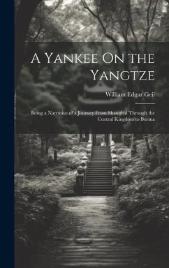 A Yankee On the Yangtze: Being a Narrative of a Journey From Shanghai Through the Central Kingdom to Burma - Geil, William Edgar