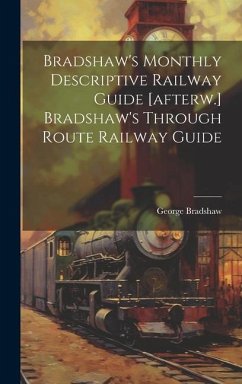 Bradshaw's Monthly Descriptive Railway Guide [afterw.] Bradshaw's Through Route Railway Guide - Bradshaw, George