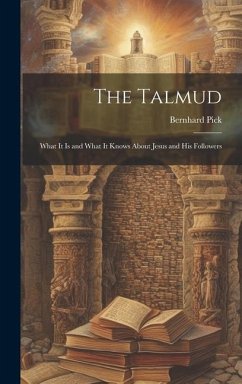 The Talmud: What It is and What It Knows About Jesus and His Followers - Pick, Bernhard