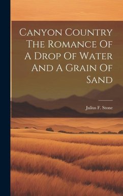 Canyon Country The Romance Of A Drop Of Water And A Grain Of Sand - Stone, Julius F