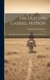 The old San Gabriel Mission; Historical Notes Taken From old Manuscripts and Records