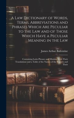 A Law Dictionary of Words, Terms, Abbreviations and Phrases Which Are Peculiar to the Law and of Those Which Have a Peculiar Meaning in the Law - Ballentine, James Arthur