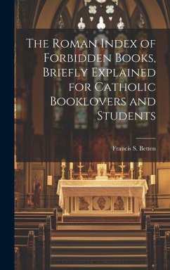 The Roman Index of Forbidden Books, Briefly Explained for Catholic Booklovers and Students - Francis S. (Francis Sales), Betten