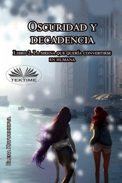 Oscuridad Y Decadencia. Libro 2. La Sirena Que Quería Convertirse En Humana - Elena Kryuchkova