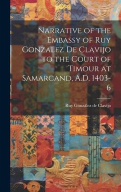 Narrative of the Embassy of Ruy Gonzalez de Clavijo to the Court of Timour at Samarcand, A.D. 1403-6 - Clavijo, Ruy González de