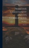Primitive Christianity and Its Corruptions: Discourses