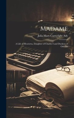 Madame: A Life of Henrietta, Daughter of Charles I and Duchess of Orleans - Ady, Julia Mary Cartwright