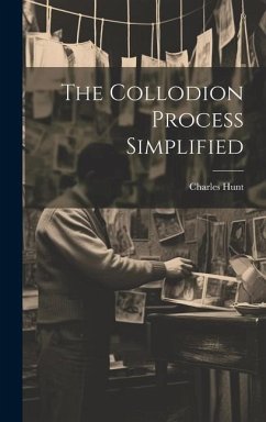 The Collodion Process Simplified - (Chemist )., Charles Hunt