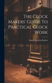 The Clock Makers' Guide To Practical Clock Work