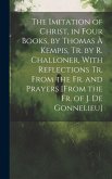 The Imitation of Christ, in Four Books, by Thomas À Kempis, Tr. by R. Challoner, With Reflections Tr. From the Fr. and Prayers [From the Fr. of J. De Gonnelieu]