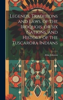 Legends, Traditions and Laws, of the Iroquois, or Six Nations, and History of the Tuscarora Indians - Johnson, Elias