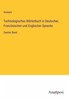 Technologisches Wörterbuch in Deutscher, Französischer und Englischer Sprache - Anonym