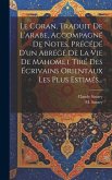 Le Coran, Traduit De L'arabe, Accompagné De Notes, Précédé D'un Abrégé De La Vie De Mahomet Tiré Des Écrivains Orientaux Les Plus Estimés...