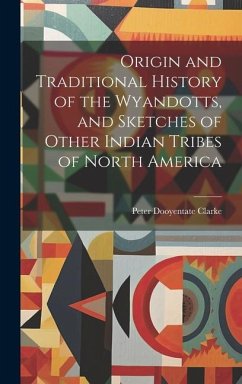 Origin and Traditional History of the Wyandotts, and Sketches of Other Indian Tribes of North America - Clarke, Peter Dooyentate