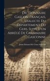 Dictionnaire Gascon-Français, Dialecte Du Departement Du Gers, Suivi D'un Abrégé De Grammaire Gasconne