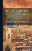 Bible Plants And Animals: Illustrations Of Over One Thousand Passages Of Scripture, From The Works Of Travellers And Other Sources