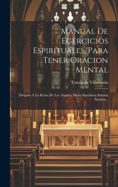 Manual De Egercicios Espirituales, Para Tener Oracion Mental: Dirigido Á La Reina De Los Angeles Maria Santísima Señona Nuestra... - Villacastín, Tomás de