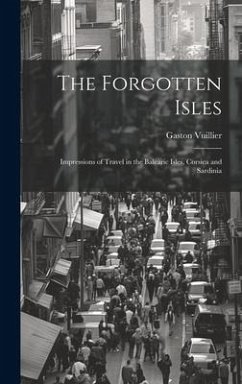 The Forgotten Isles: Impressions of Travel in the Balearic Isles, Corsica and Sardinia - Vuillier, Gaston